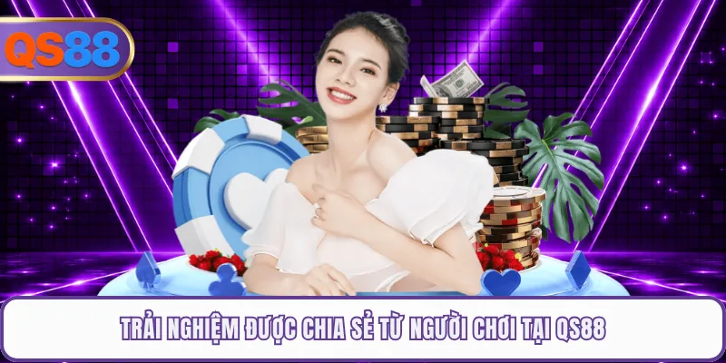 Trải nghiệm được chia sẻ từ người chơi tại QS88
